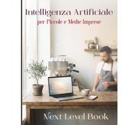 Intelligenza Artificiale per Piccole e Medie Imprese: La Guida Pratica 2026 per Automatizzare il Lavoro, Aumentare le Vendite e Risparmiare Tempo | ... e Conformità all'AI Act per Ogni Settore