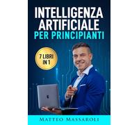 Intelligenza Artificiale per Principianti - 7 libri in 1: Crea il Vantaggio per il tuo Futuro - Dalla vita quotidiana al lavoro, come usare l’IA senza ... artificiale, blockchain e molto altro anco