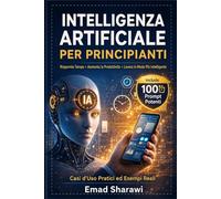 INTELLIGENZA ARTIFICIALE PER PRINCIPIANTI: Strumenti, Tecniche e Prompt Professionali per Sfruttare l’Intelligenza Artificiale Ogni Giorno