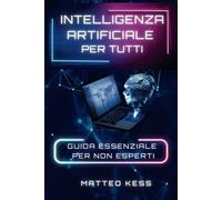 INTELLIGENZA ARTIFICIALE PER TUTTI: guida essenziale per non esperti: 1