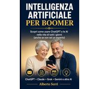 INTELLIGENZA ARTIFICIALE PER TUTTI: Guida pratica e senza tecnicismi per imparare ad usare l'intelligenza artificiale,adatta a tutti,metodi semplici ed efficaci,esempi concreti,prompt.