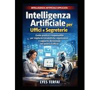 Intelligenza Artificiale per Uffici e Segreterie: Guida pratica all’uso consapevole dell’IA nei processi organizzativi, decisionali e amministrativi