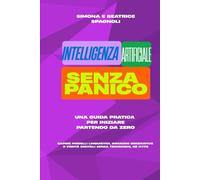 INTELLIGENZA ARTIFICIALE SENZA PANICO: Una guida pratica per iniziare partendo da zero: capire modelli linguistici, immagini generative e verità digitali senza tecnicismi, né hype