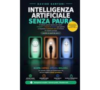 Intelligenza Artificiale Senza Paura: Il metodo passo passo per usare ChatGPT, Claude e Gemini ogni giorno, e imparare a pensare con l'IA invece di copiare prompt (anche se parti da zero)