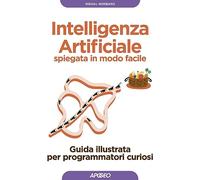 Intelligenza artificiale spiegata in modo facile. Guida illustrata per programmatori curiosi. Ediz. illustrata