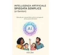 Intelligenza Artificiale Spiegata Semplice (ai Genitori): Manuale per crescere figli curiosi e consapevoli senza paura del futuro
