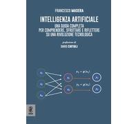 Intelligenza artificiale. Una guida completa per comprendere, sfruttare e riflettere su una rivoluzione tecnologica