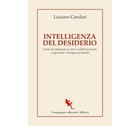Intelligenza del desiderio. L'arte di eliminare la mea dall'inconscio e ...