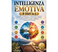 INTELLIGENZA EMOTIVA: 9 Libri in 1 nella Guida Completa per Comprendere e Gestire le Emozioni, Sviluppare Autoconsapevolezza, Autocontrollo, Empatia, Resilienza e Relazioni di Successo +PDF BONUS