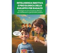 INTELLIGENZA EMOTIVA E PSICOLOGIA DELLO SVILUPPO PER RAGAZZI: Strategie di comunicazione efficace con adolescenti e genitorialità positiva