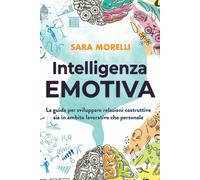 Intelligenza Emotiva La guida per comprendere e gestire le emozioni, migliorare