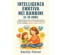 INTELLIGENZA EMOTIVA NEI BAMBINI (5-10 ANNI): Guida pratica per genitori con attività, giochi ed esercizi per aiutare i bambini a riconoscere, esprimere e gestire le emozioni