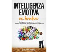 Intelligenza emotiva nei bambini: Sviluppare competenze emotive nei più piccoli per una crescita felice e sicura: 1