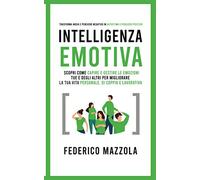Intelligenza Emotiva: Scopri come Capire e Gestire le Emozioni tue e degli altri per Migliorare la tua Vita personale, di coppia e lavorativa