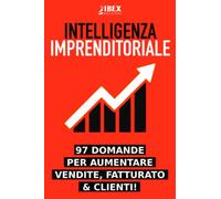 Intelligenza Imprenditoriale: 97 domande per aumentare vendite, fatturato e clienti nel 2021