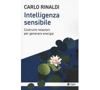 Intelligenza sensibile. Costruire relazioni per generare energia - Rinaldi Carlo