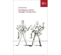 Libri Vetere Guido - Intelligenze Aliene. Linguaggio E Vita Degli Automi