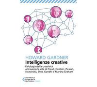 Intelligenze creative. Fisiologia della creatività attraverso le vite di Freud, Einstein, Picasso, Stravinskij, Eliot, Gandhi e Martha Graham