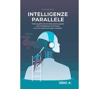 Intelligenze parallele. Tutto quello che avreste voluto sapere sull'Intelligenza Artificiale, ma non avete mai osato chiedere