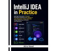 IntelliJ IDEA in Practice: Build High-Productivity AI-Assisted Development Workflows with JetBrains AI, Junie, Spring Boot, Docker, Kubernetes, Testing, Refactoring, and Modern Java Engineering