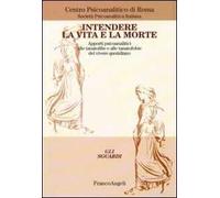 Intendere la vita e la morte. Apporti psicoanalitici alle tanotofilie e tanatofobie del vivere quotidiano