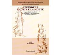 Intendere la vita e la morte. Apporti psicoanalitici alle tanotofilie e tanatofobie del vivere quotidiano