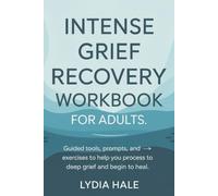 INTENSE GRIEF RECOVERY WORKBOOK FOR ADULTS: Guided Tools, Prompts, and Exercises to Help You Process Deep Grief and Begin to Heal