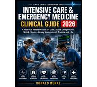 Intensive Care & Emergency Medicine Clinical Guide 2026: A Practical Reference for ICU Care, Acute Emergencies, Shock, Sepsis, Airway Management, Trauma, and Life-Support Decisions