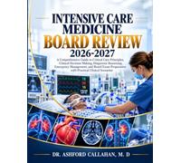 INTENSIVE CARE MEDICINE BOARD REVIEW 2026-2027: A Comprehensive Guide to Critical Care Principles, Clinical Decision Making, Diagnostic Reasoning, ... Preparation with Practical Clinical Scenarios