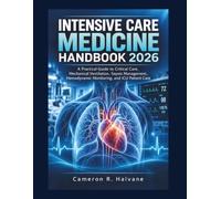 INTENSIVE CARE MEDICINE HANDBOOK 2026: A Practical Guide to Critical Care, Mechanical Ventilation, Sepsis Management, Hemodynamic Monitoring, and ICU Patient Care