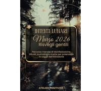 Intenti Lunari marzo 2026 - Risvegli gentili: Percorso mensile di Manifestazione: Rituali, journaling e ricette per potenziare la Legge dell'Attrazione