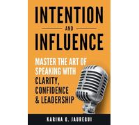 INTENTION AND INFLUENCE Master the Art of Speaking with Clarity, Confidence, and Leadership