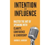 INTENTION AND INFLUENCE Master the Art of Speaking with Clarity, Confidence, and Leadership: The practical guide to communicating with impact, trust, and persuasion in any situation.