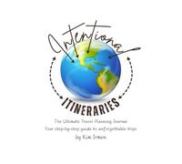 Intentional Itineraries: Ultimate Vacation Planning Workbook | Travel Journal with Itinerary Pages, Packing Lists, Budgeting & Tips for International and Family Travel