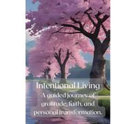 Intentional Living: A guided journey of gratitude, faith, and personal transformation.