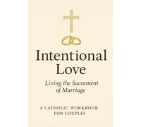 Intentional Love: Living the Sacrament of Marriage - A Catholic Workbook for Couples
