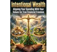 Intentional Wealth: Aligning Your Spending With Your Values for True Financial Freedom