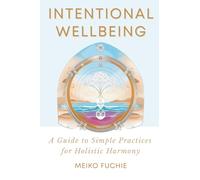 Intentional Wellbeing: A Guide to Simple Practices for Holistic Harmony