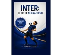Inter: Oltre il Nerazzurro: Grandi Campioni, Partite Storiche, Trofei, Record e Curiosità Affascinanti sui Nerazzurri