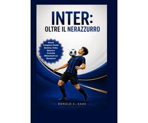 Inter: Oltre il Nerazzurro: Grandi Campioni, Partite Storiche, Trofei, Record e Curiosità Affascinanti sui Nerazzurri