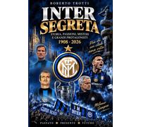 INTER SEGRETA: Storia, Passioni, Misteri e Grandi Protagonisti. 1908-2026