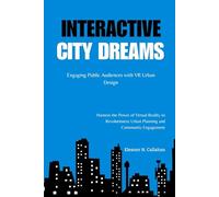 Interactive City Dreams: Engaging Public Audiences with VR Urban Design: Harness the Power of Virtual Reality to Revolutionize Urban Planning and Community Engagement