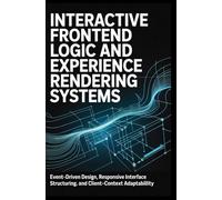 INTERACTIVE FRONTEND LOGIC AND EXPERIENCE RENDERING SYSTEMS: Event-driven design, responsive interface structuring, and client-context adaptability