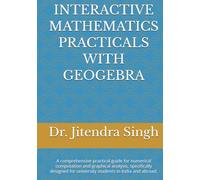 INTERACTIVE MATHEMATICS PRACTICALS WITH GEOGEBRA: (Mathematics Practical Book for B.Sc. Semester -I and II)