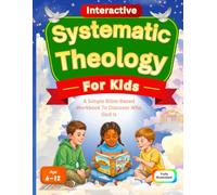 Interactive Systematic Theology for kids: A Simple Bible-Based Workbook to Discover Who God Is