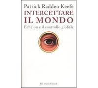 Intercettare il mondo. Echelon e il controllo globale - Radden Keefe Patrick