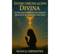 Intercomunicacion Divina: Superando Heridas Del Pasado Mediante El Dialogo Con Dios