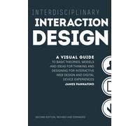 Interdisciplinary Interaction Design: A Visual Guide to Basic Theories, Models and Ideas for Thinking and Designing for Interactive Web Design and ... - Second Edition, Revised and Expanded