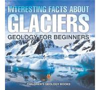Interesting Facts About Glaciers - Geology for Beginners Children's (Tascabile)