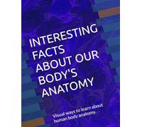 INTERESTING FACTS ABOUT OUR BODYS ANATOMY: Ways to learn about your body’s anatomy visually.